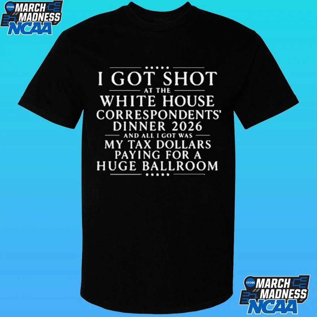 I Got Shot At The White House Correspondents’ Dinner 2026 And All I Got Was My Tax Dollars Paying For A Huge Ballroom Shirt