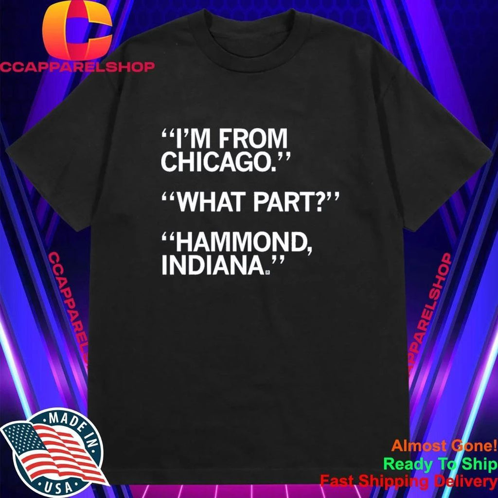 I’m From Chicago What Part Hammond Indiana Shirt