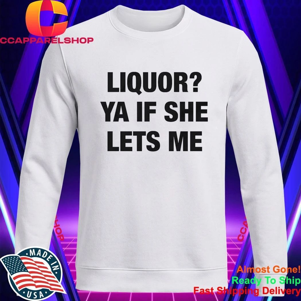 Liquor Ya If She Lets Me Shirt