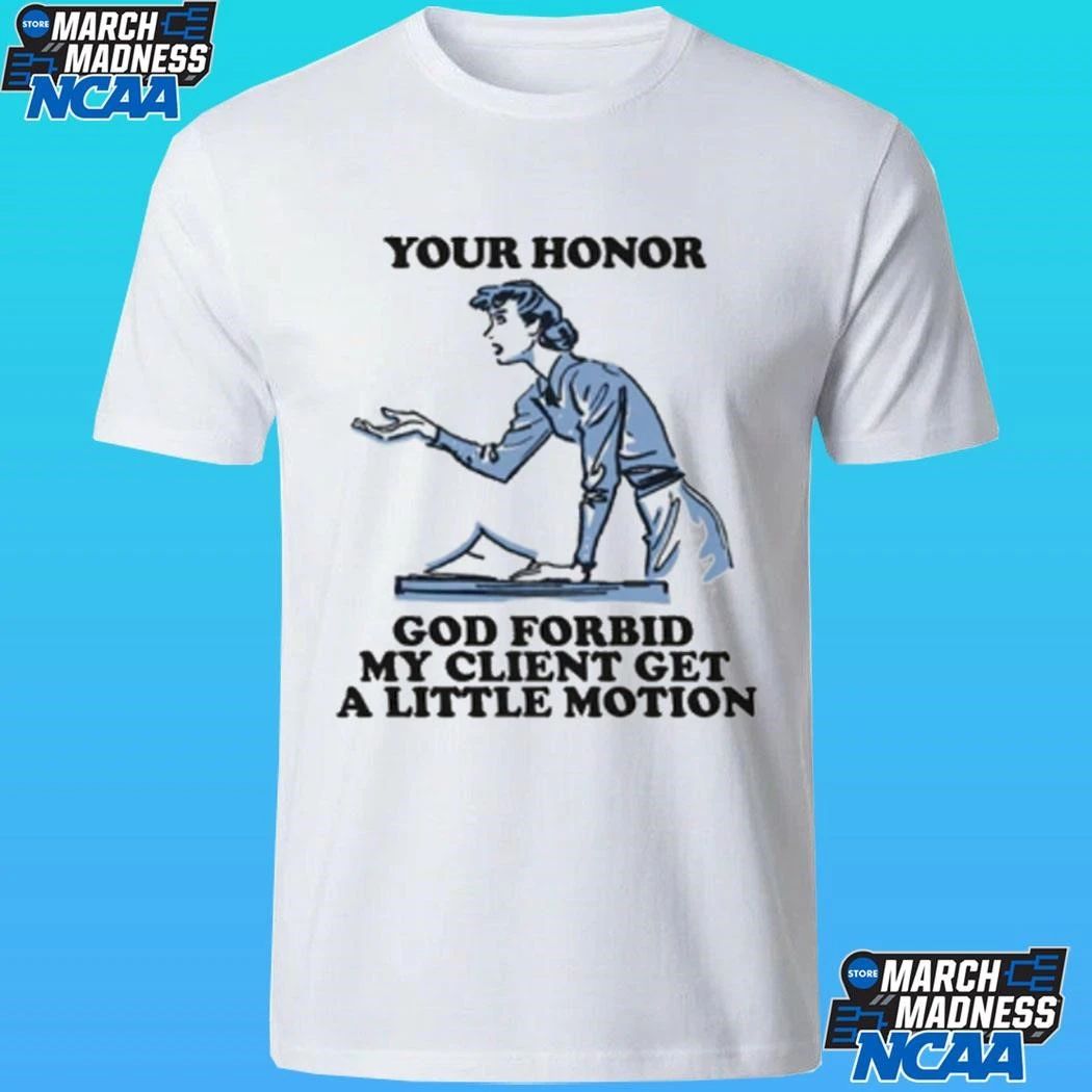 Your Honor God Forbid My Client Get A Little Motion Shirt