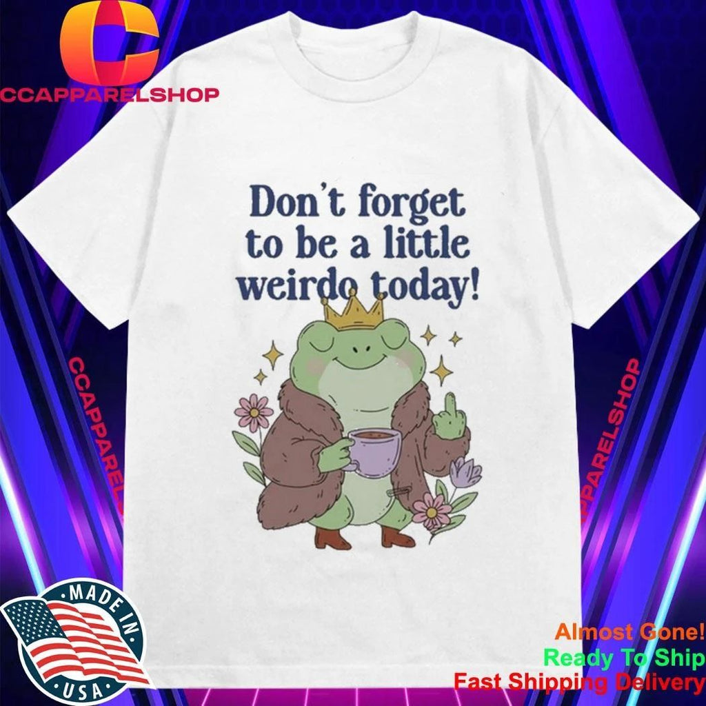 Frog Coffee Don’t Forget To Be A Little Weirdo To Day Shirt