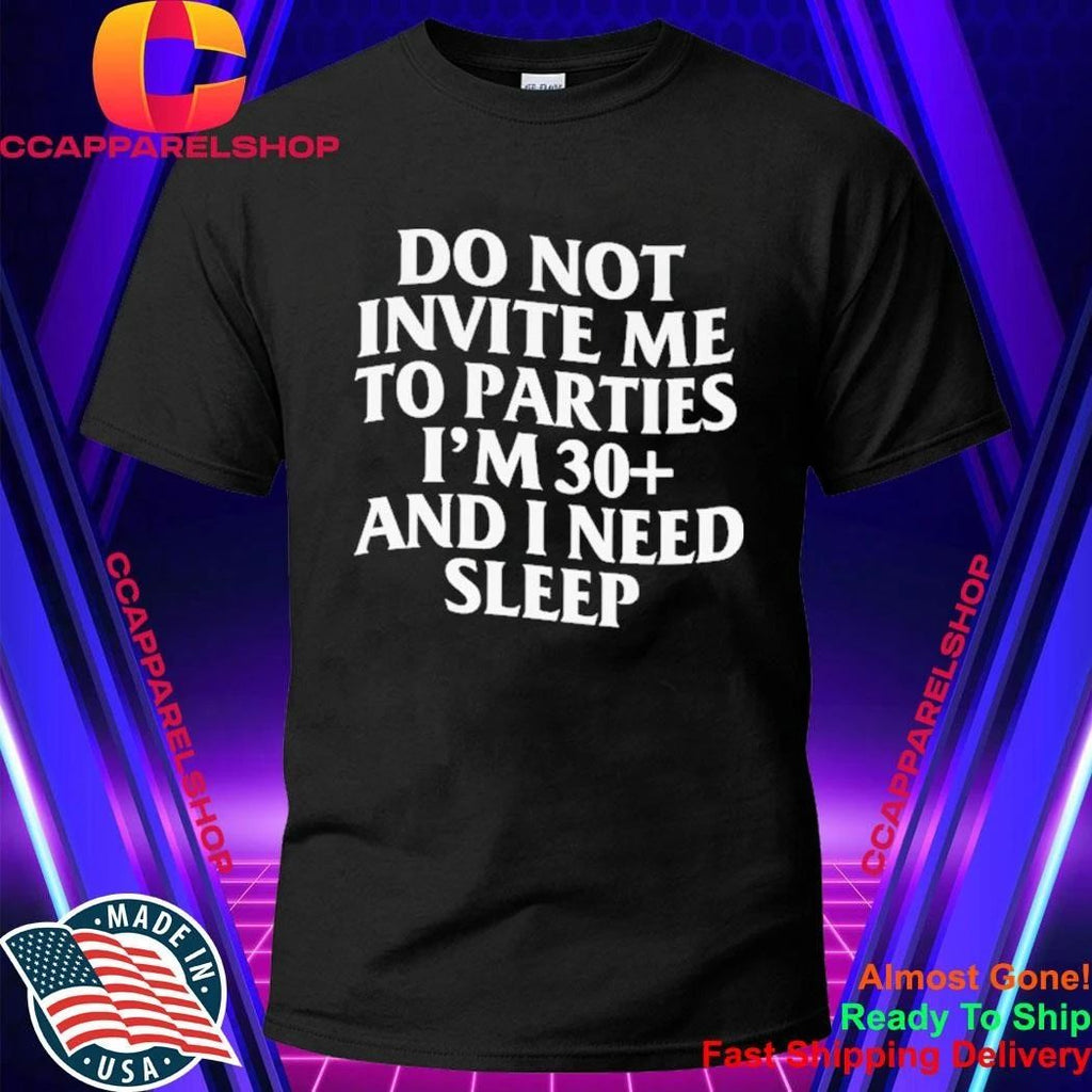 Do Not Invite Me To Parties I’m 30+ And I Need Sleep Shirt