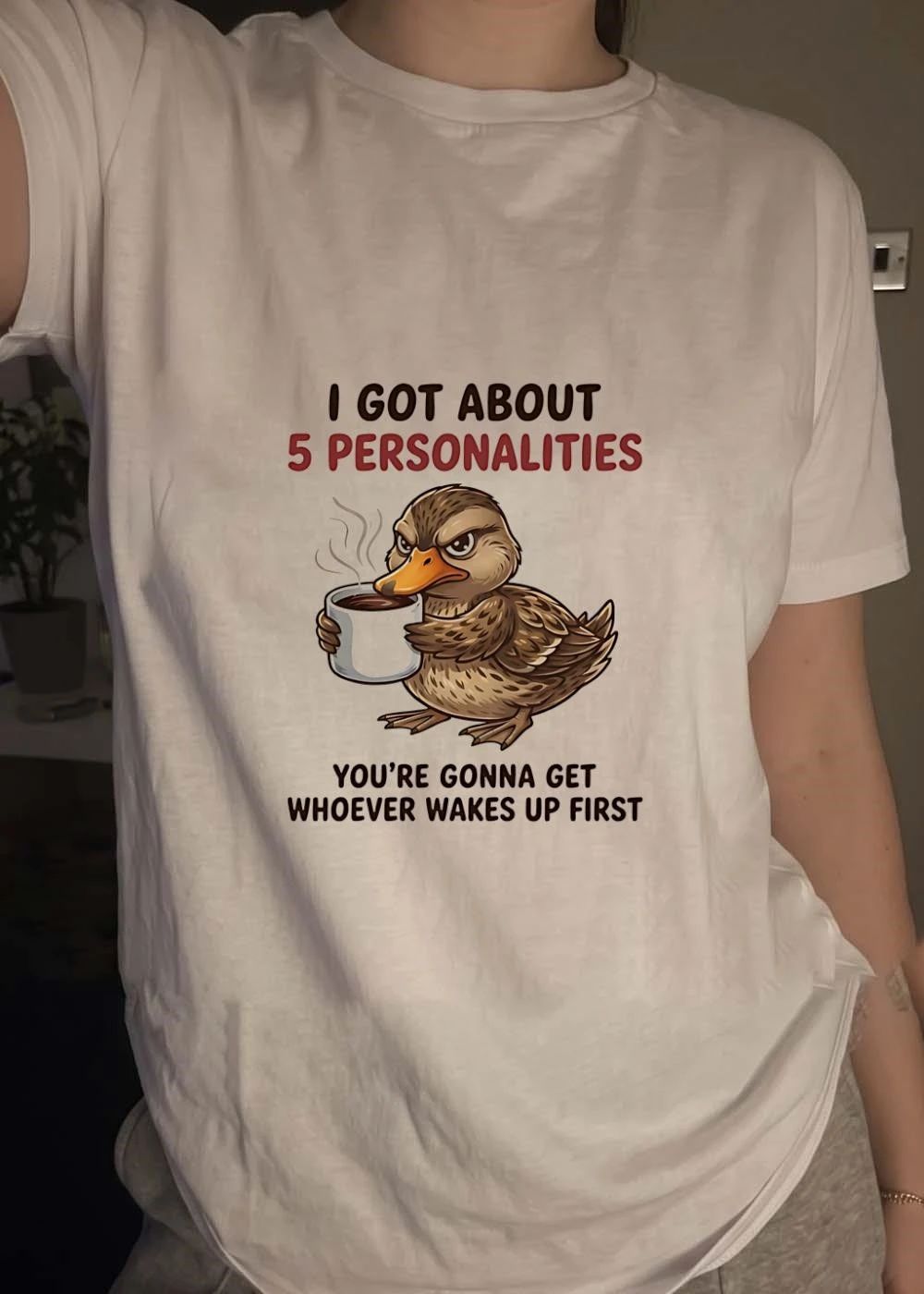 Sassy Humor Duck Coffee I Got About 5 Personalities Youre Gonna Get Whoever Wakes Up First T-Shirt
