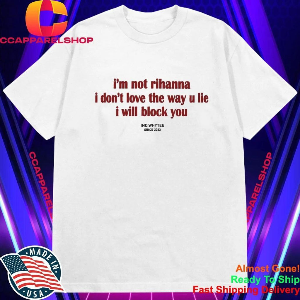 I’m Not Rihanna I Don’t Love the Way You Lie I Will Block You Shirt