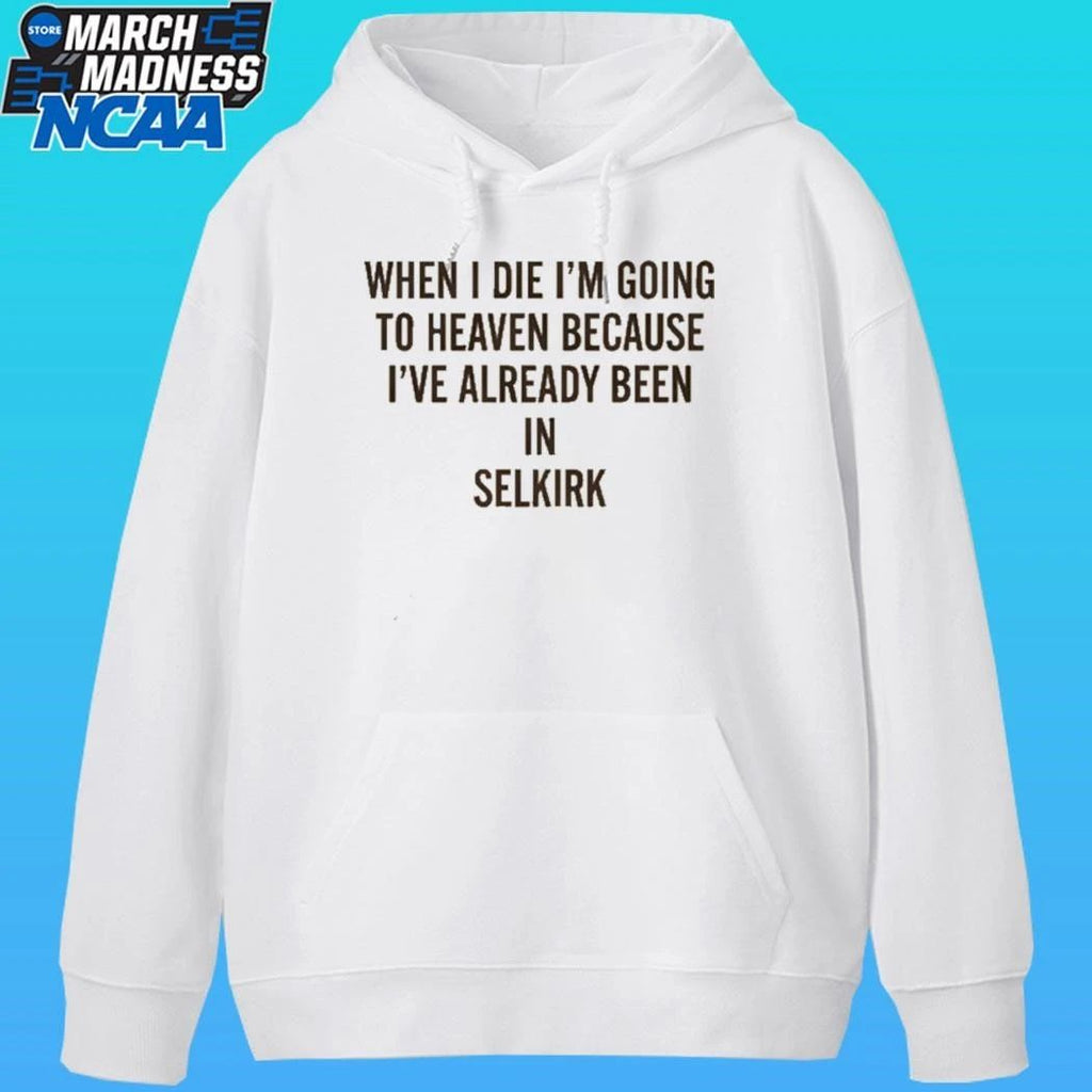 When I Die I’m Going To Heaven Because I’ve Already Been In Selkirk Shirt