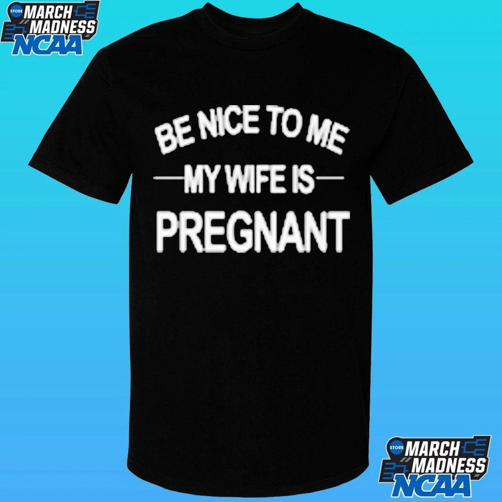 King Tez Be Nice To Me My Wife Is Pregnant Shirt
