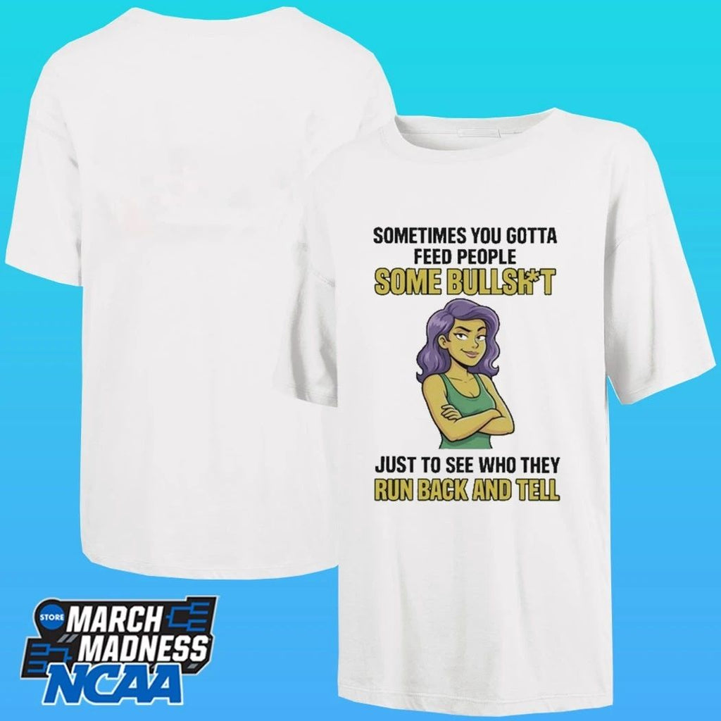 Sometimes You Gotta Feed People Some Bullshit Just To See Who They Run Back And Tell Shirt