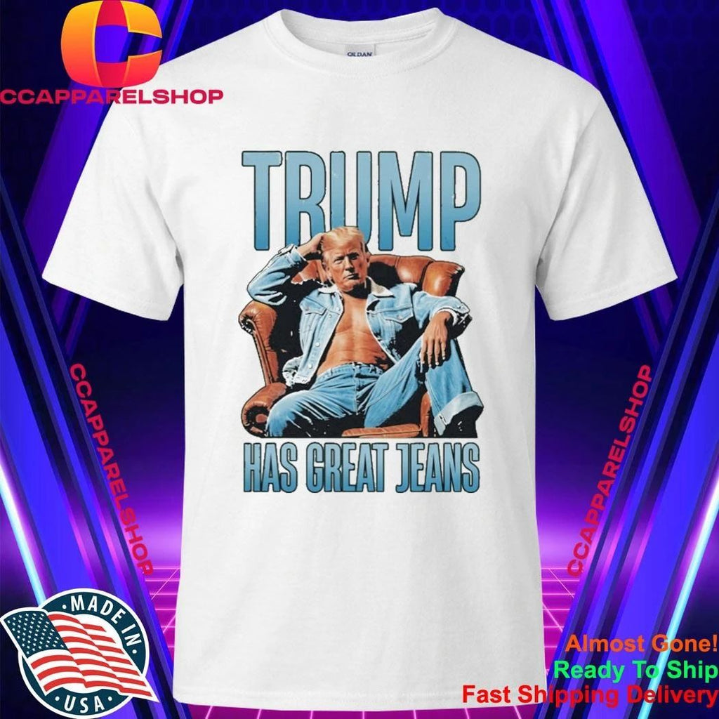 Trump Has Great Jeans Shirt