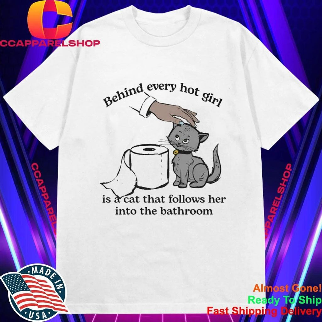 Behind Every Hot Girl Is A Cat That Follows Her Into The Bathroom Shirt