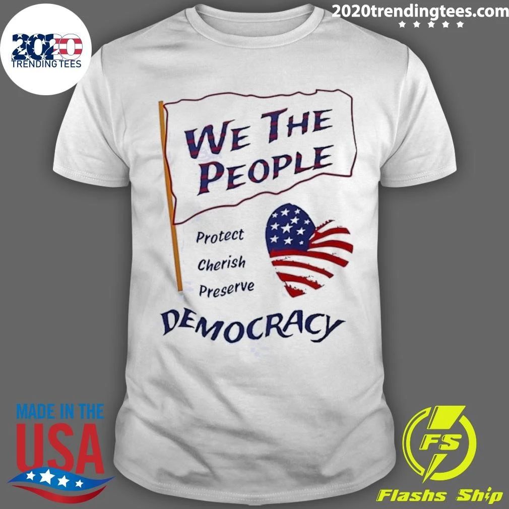 We the People Protect Cherish Preserve Democracy American Heart Shirt