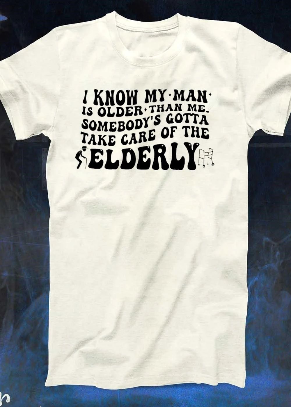 Funny Humor I Know My Man Is Older Than Me Somebody Gotta Take Care Of The Elderly T-Shirt