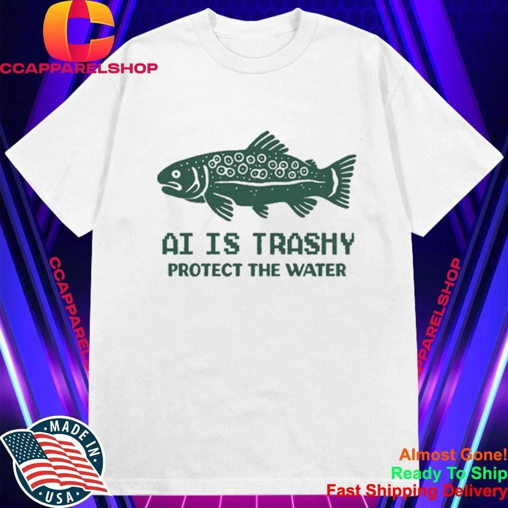 AI Is Trashy Protect The Water Shirt