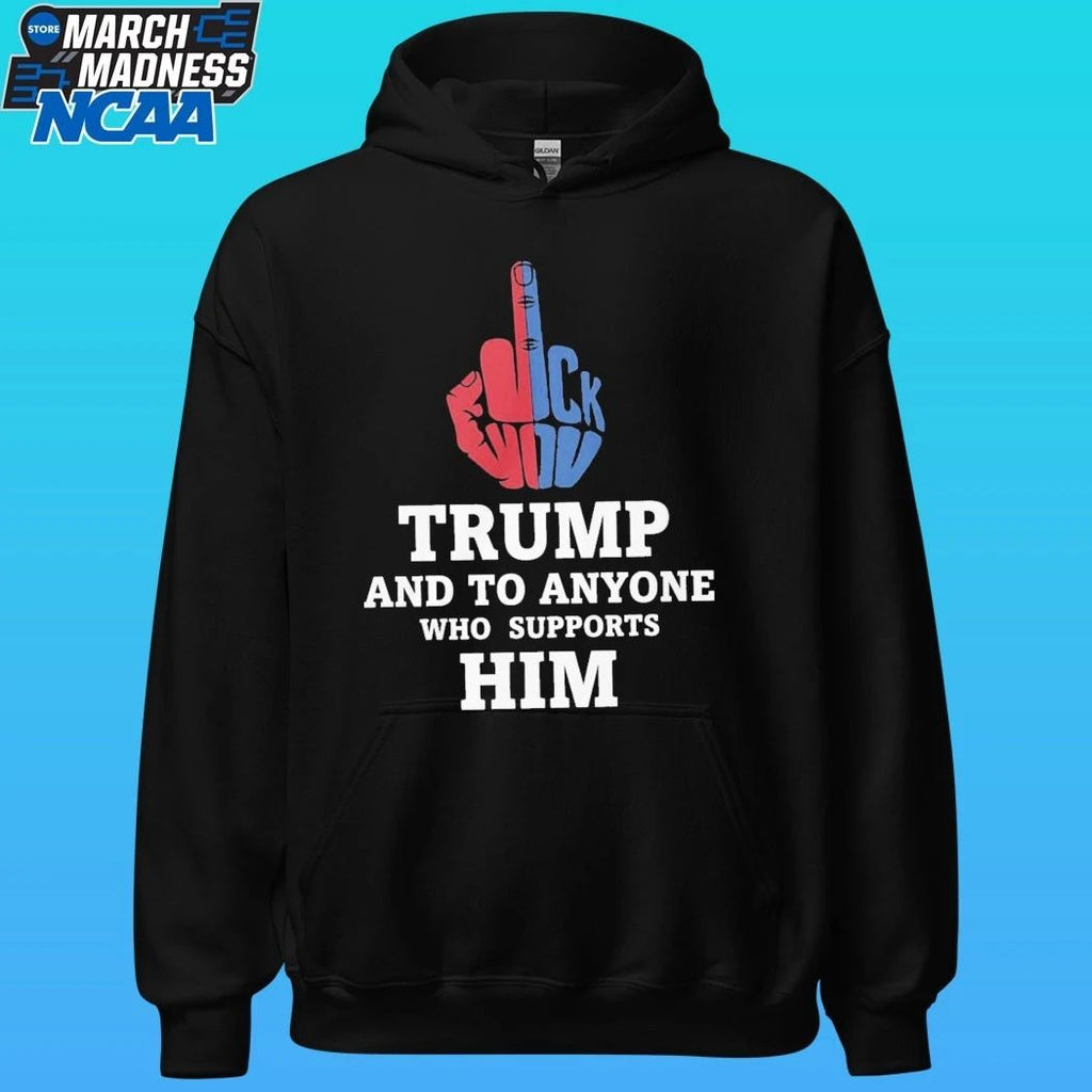 Fuck Trump And To Anyone Who Supports Him Shirt