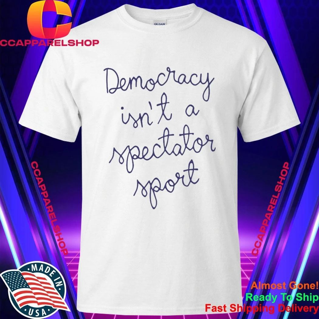 Democracy Is Not A Spectator Sport Nicole Wallace Shirt