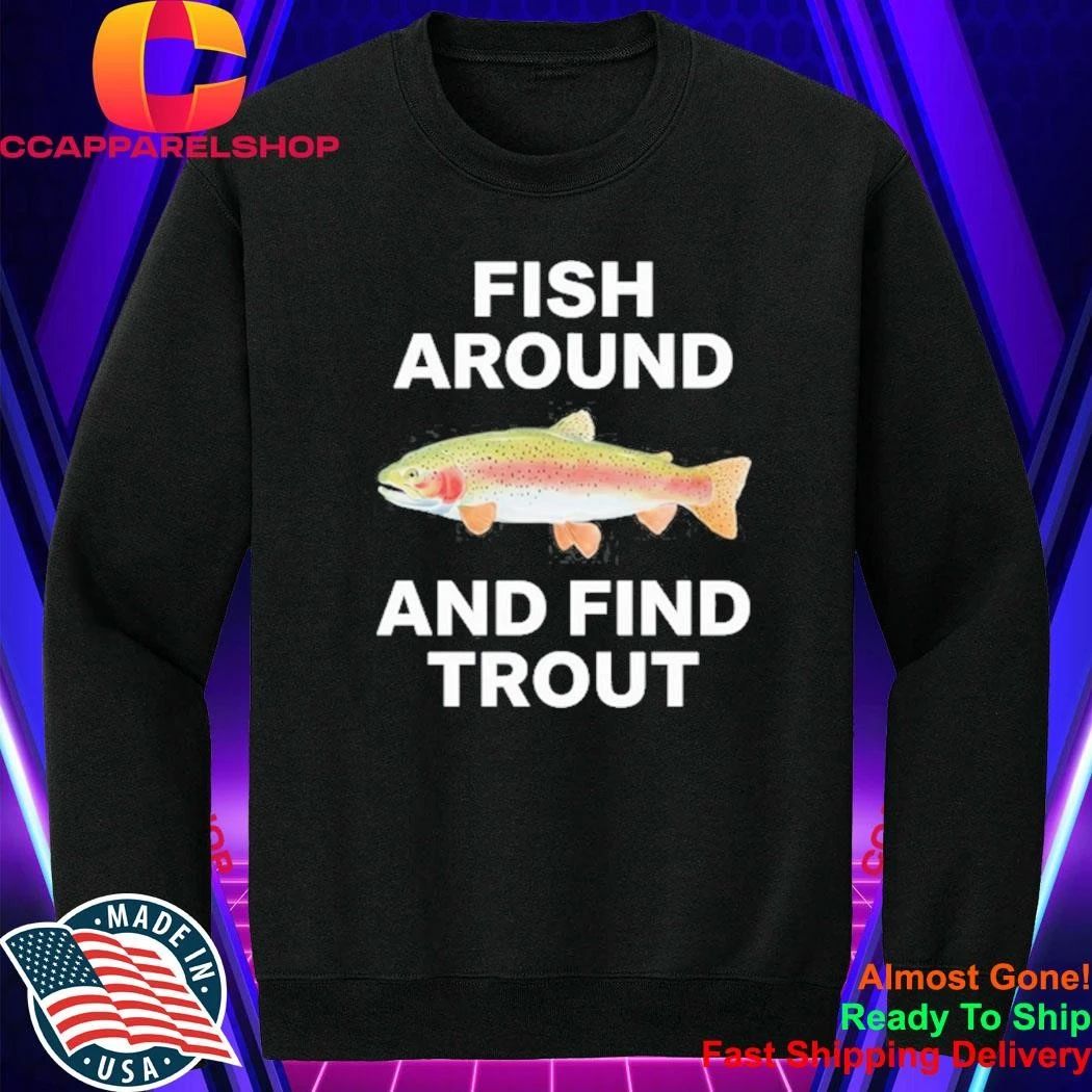 Fish Around and Find Trout fishing angler Shirt