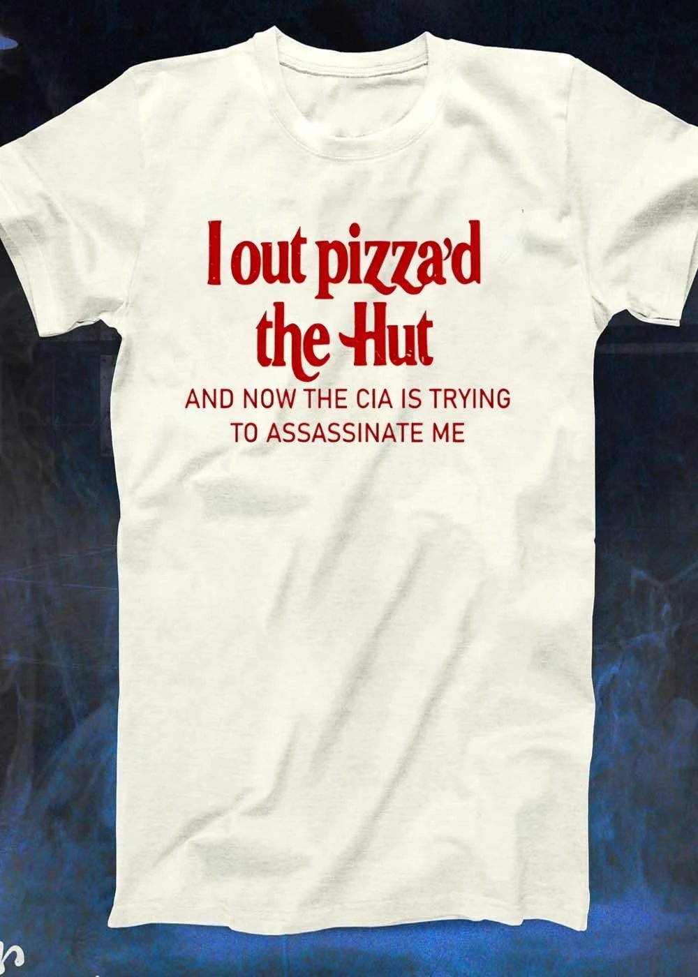 I Out Pizza’d the Hut and Now the CIA Is Trying to Assassinate Me T-Shirt