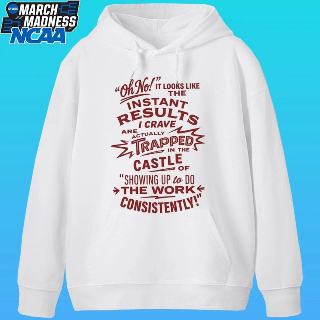 Oh No Instant Results I Crave Are Trapped In The Castle Of Showing Up To Do The Work Consistently Shirt