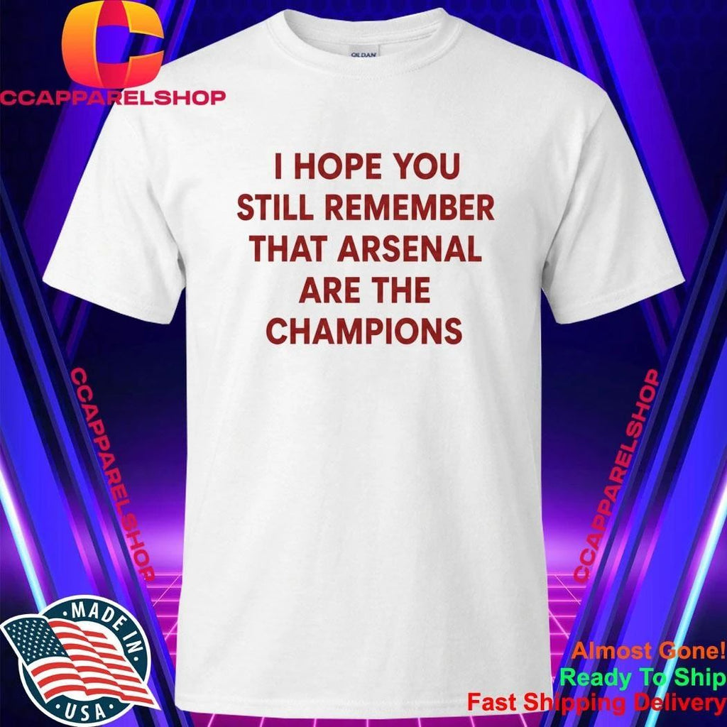 I Hope You Still Remember That Arsenal Are The Champions Shirt