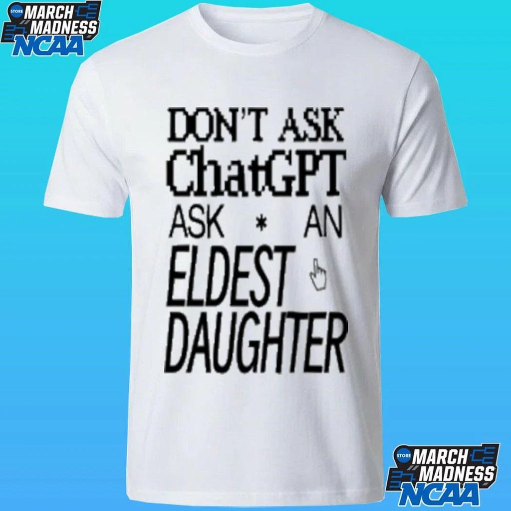 Don’t Ask Chat Gpt Ask An Eldest Daughter Shirt