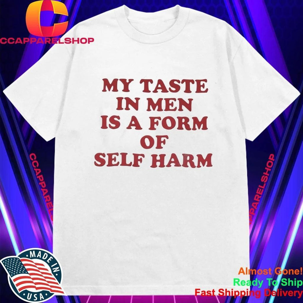 My Taste in Men Is a Form of Self Harm Shirt