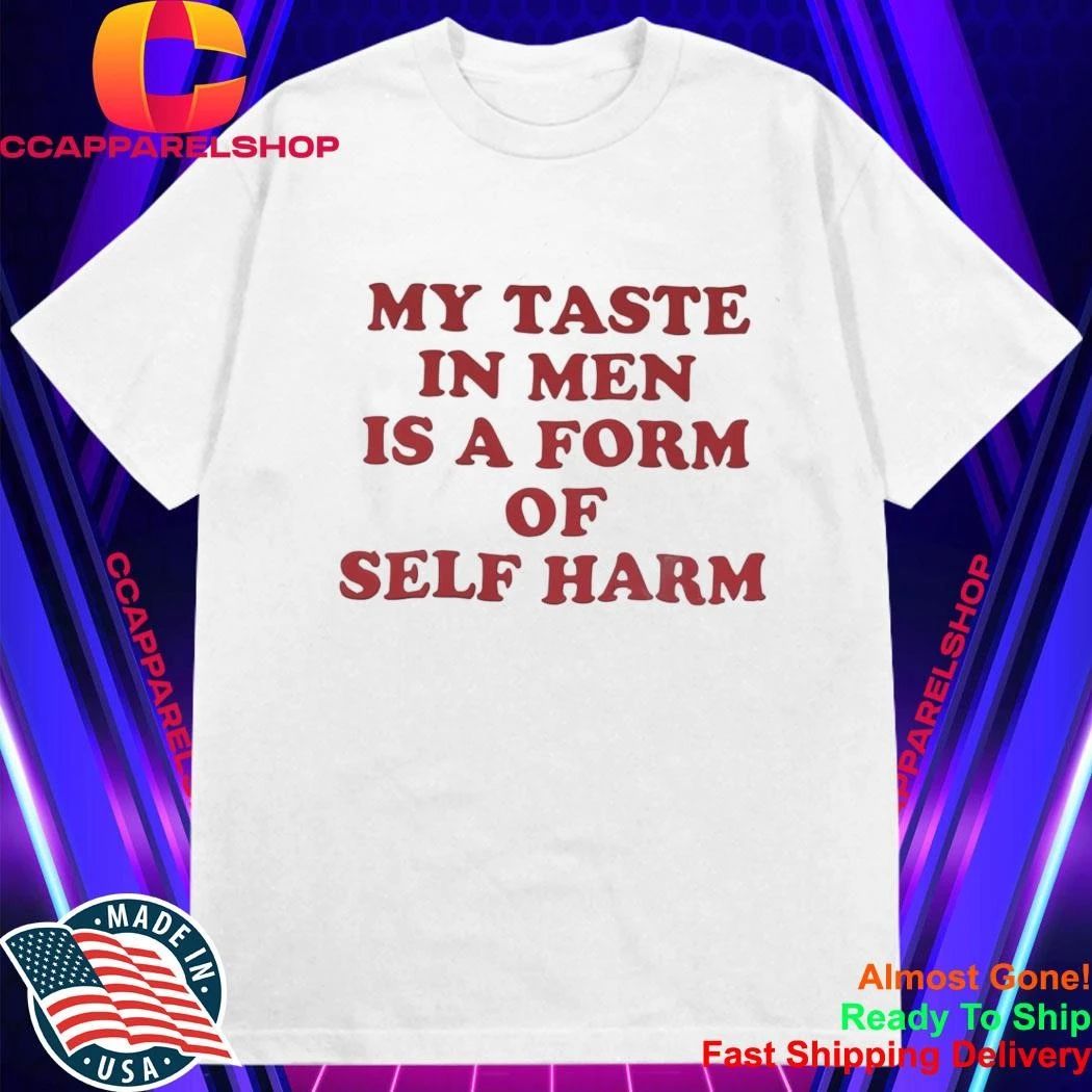My Taste in Men Is a Form of Self Harm Shirt