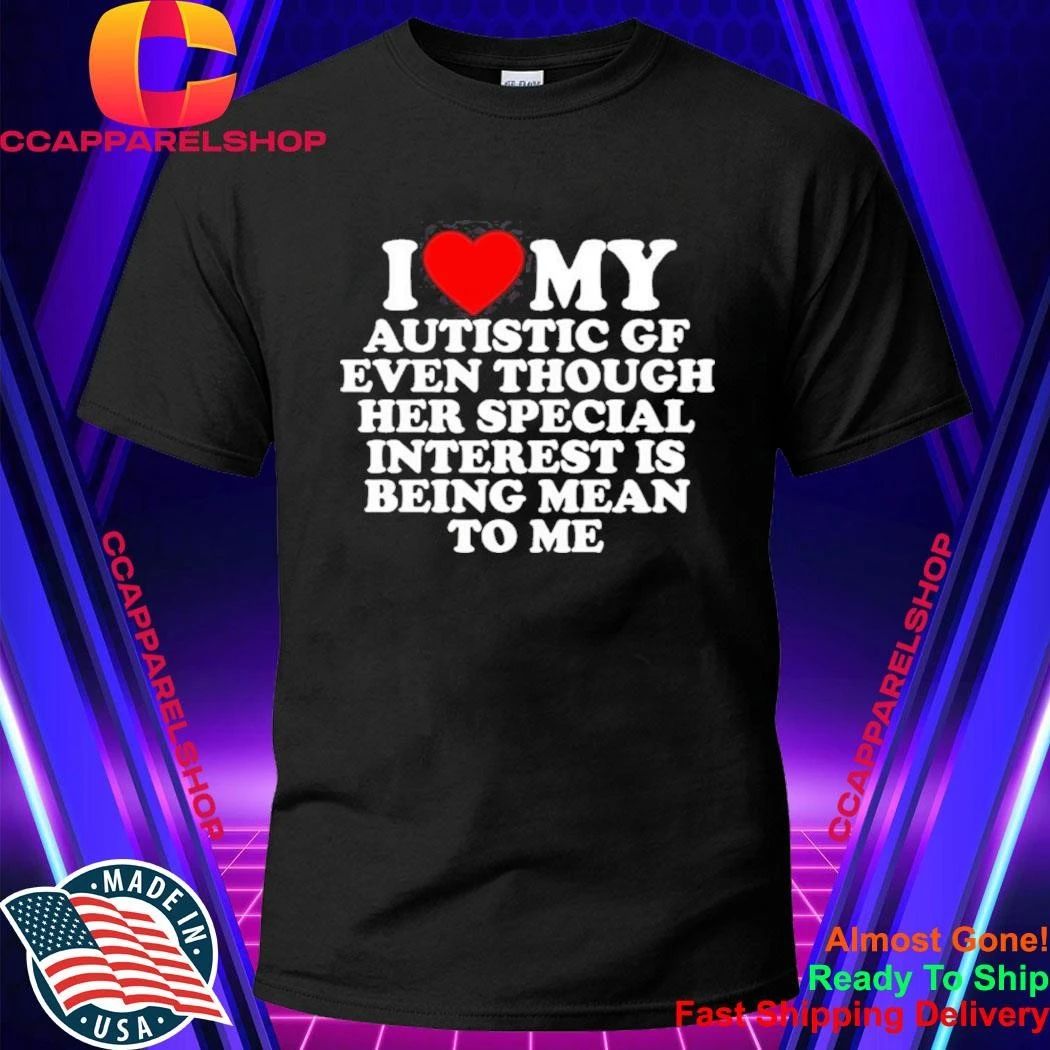 I Love My Autistic Gf Even Though Her Special Interest Is Being Mean To Me Shirt