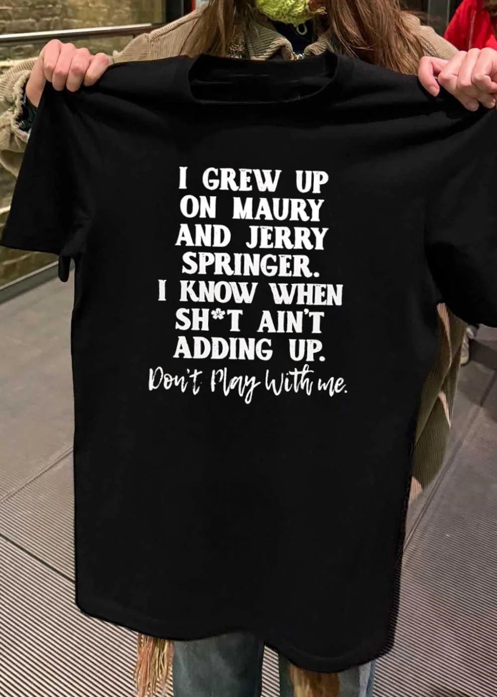 Don’t Play With Me Maury Jerry Springer I Grew Up Knowing Shit Ain’t Adding Up T-Shirt