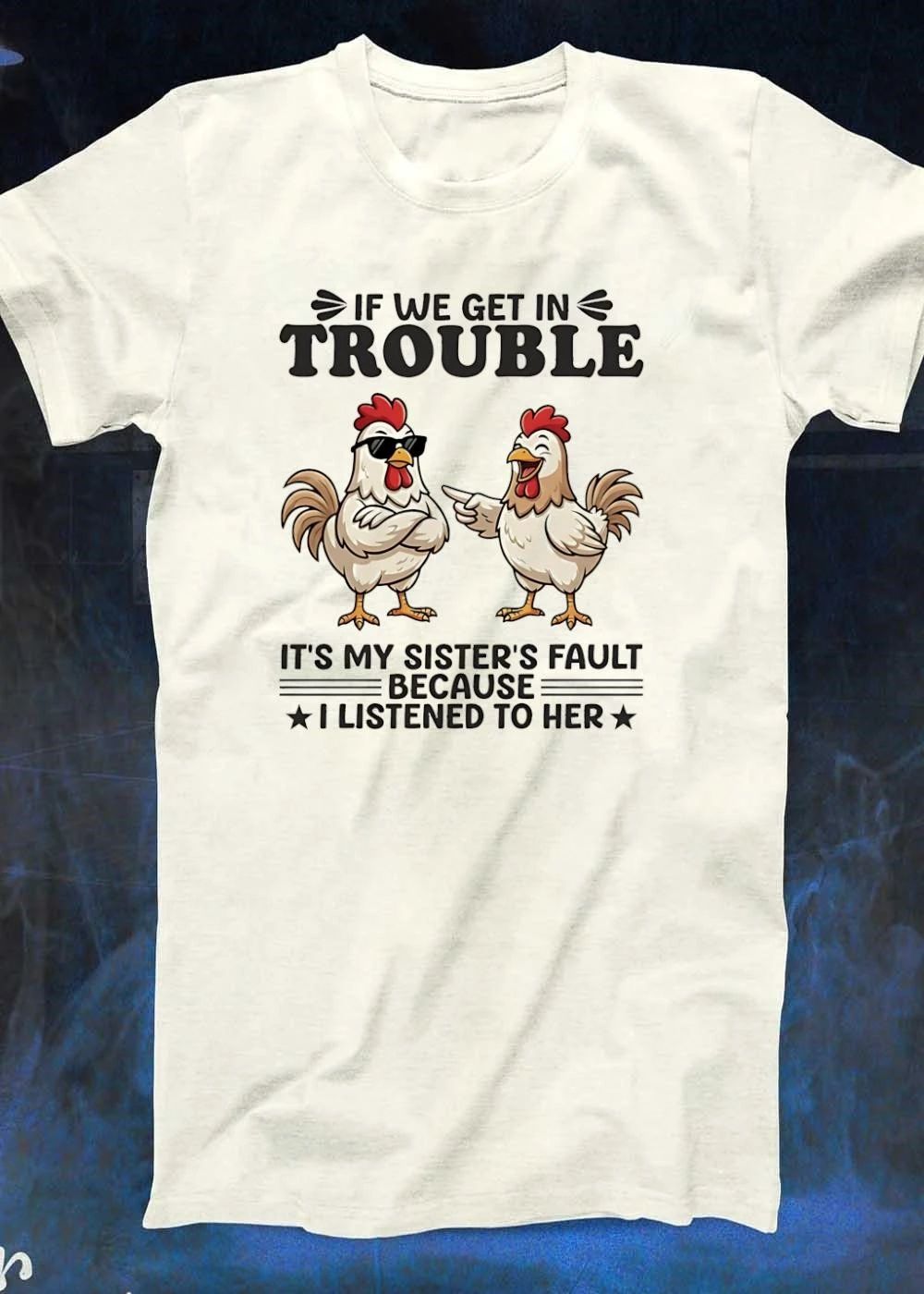 Funny Chicken Sibling Blame Shirt If We Get In Trouble It Is My Sister’s Fault Because I Listened To Her T-Shirt