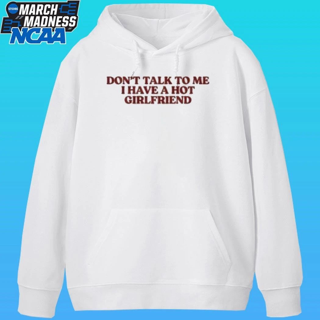 Don’t Talk To Me I Have A Hot Girlfriend Shirt