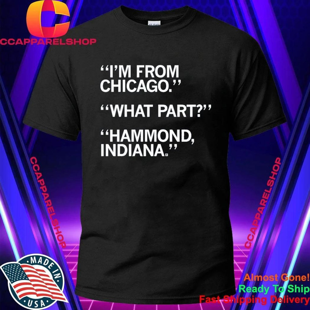 I’m From Chicago What Part Hammond Indiana Shirt