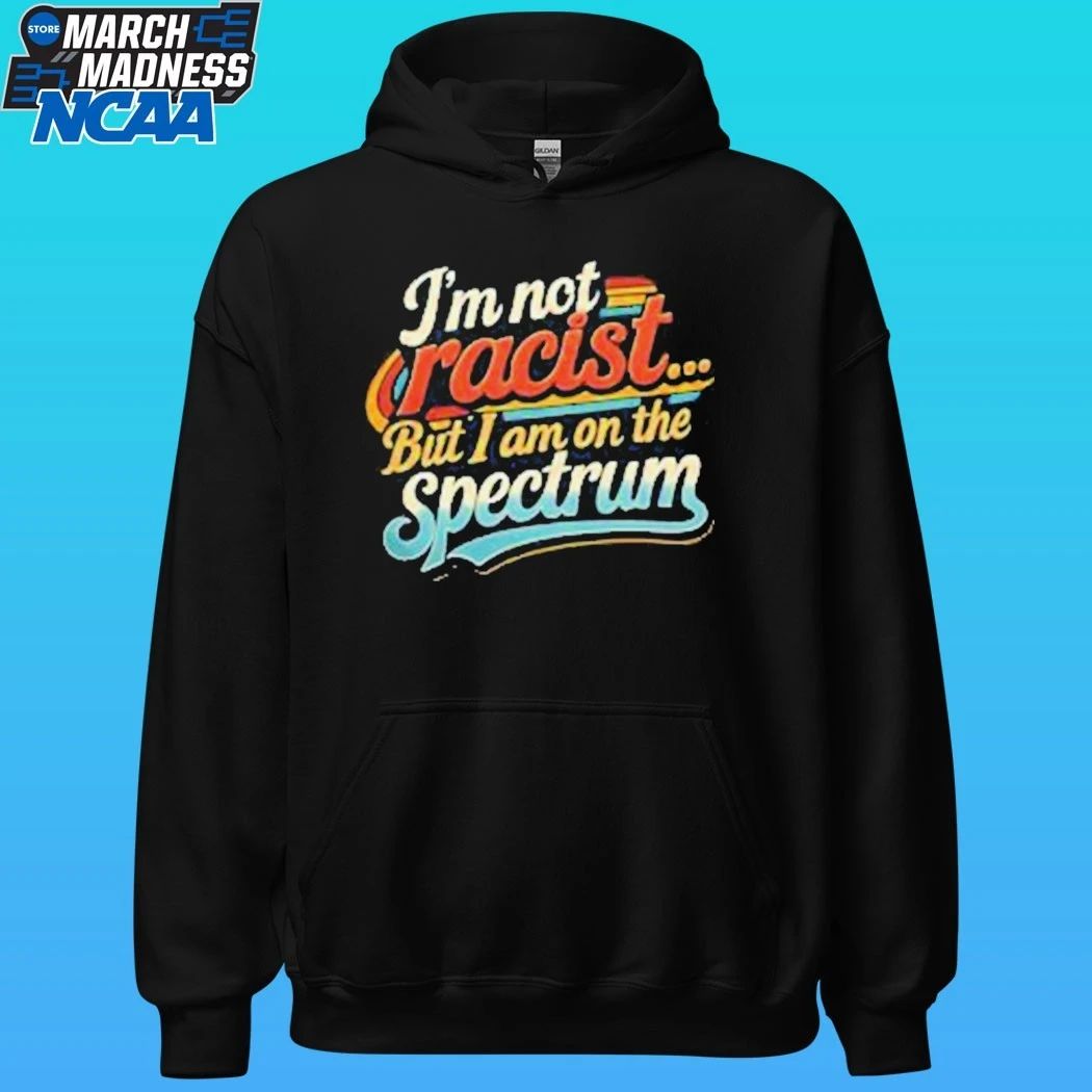 I’m Not Racist But I Am On The Spectrum Shirt