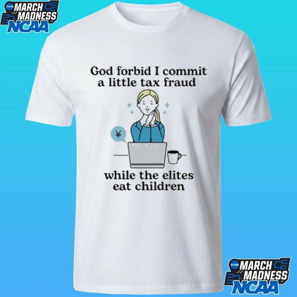 God Forbid I Commit A Little Tax Fraud While The Elites Eat Children Shirt