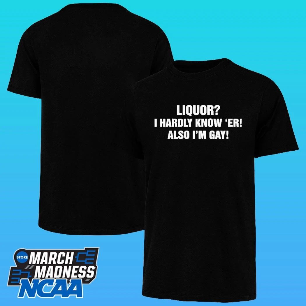 Liquor I Hardly Know ‘er Also I’m Gay Shirt