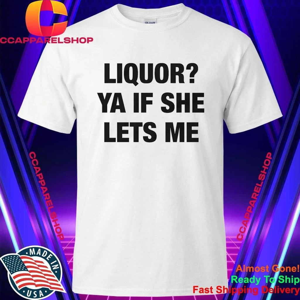 Liquor Ya If She Lets Me Shirt