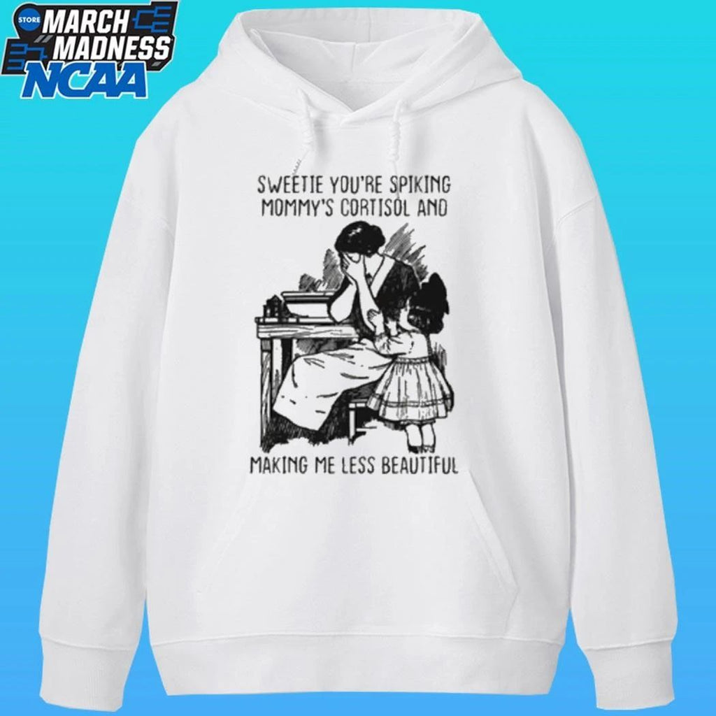 Sweetie You’re Spiking Mommy’s Cortisol And Making Me Less Beautiful Shirt