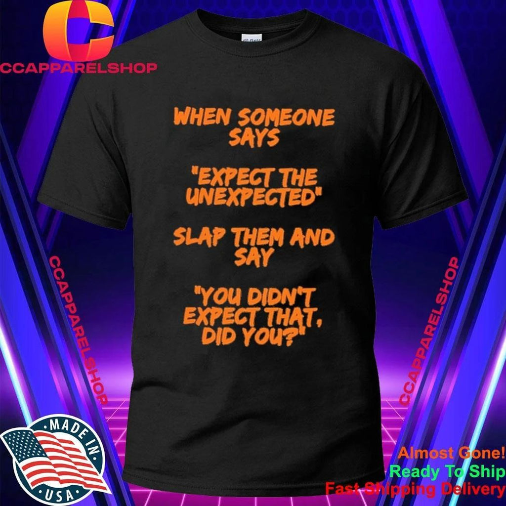 When someone says expect the unexpected slap them and say you didn’t expect that did you shirt