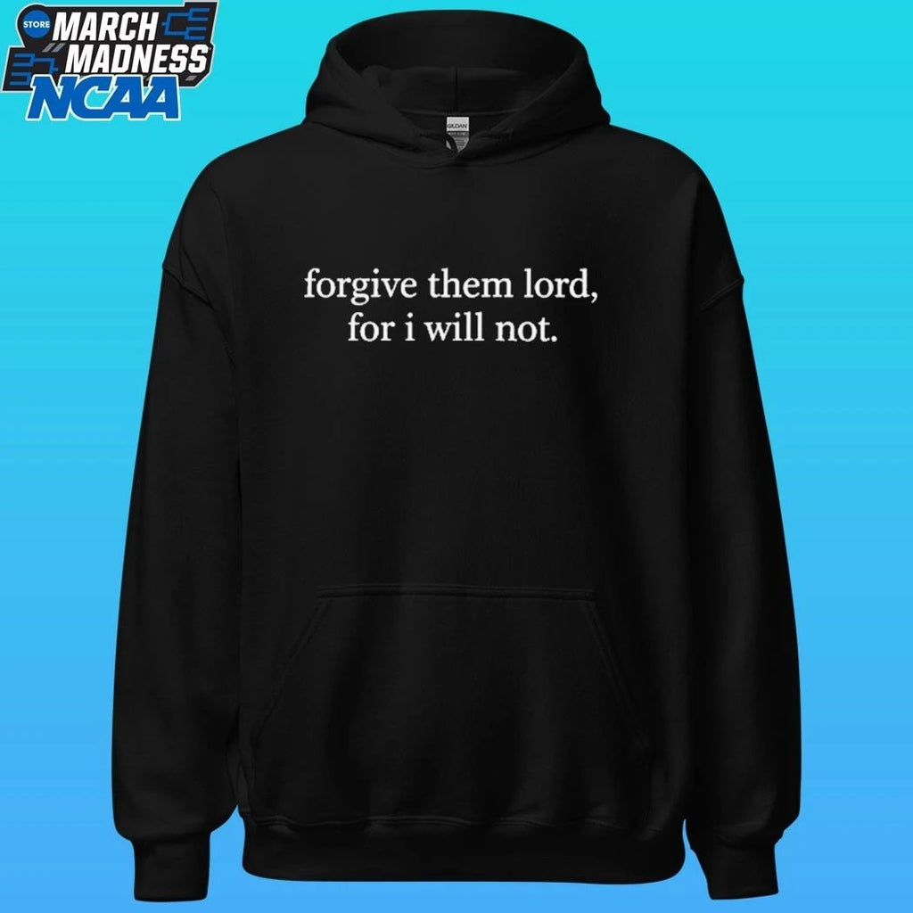 Forgive Them Lord, For I Will Not Shirt