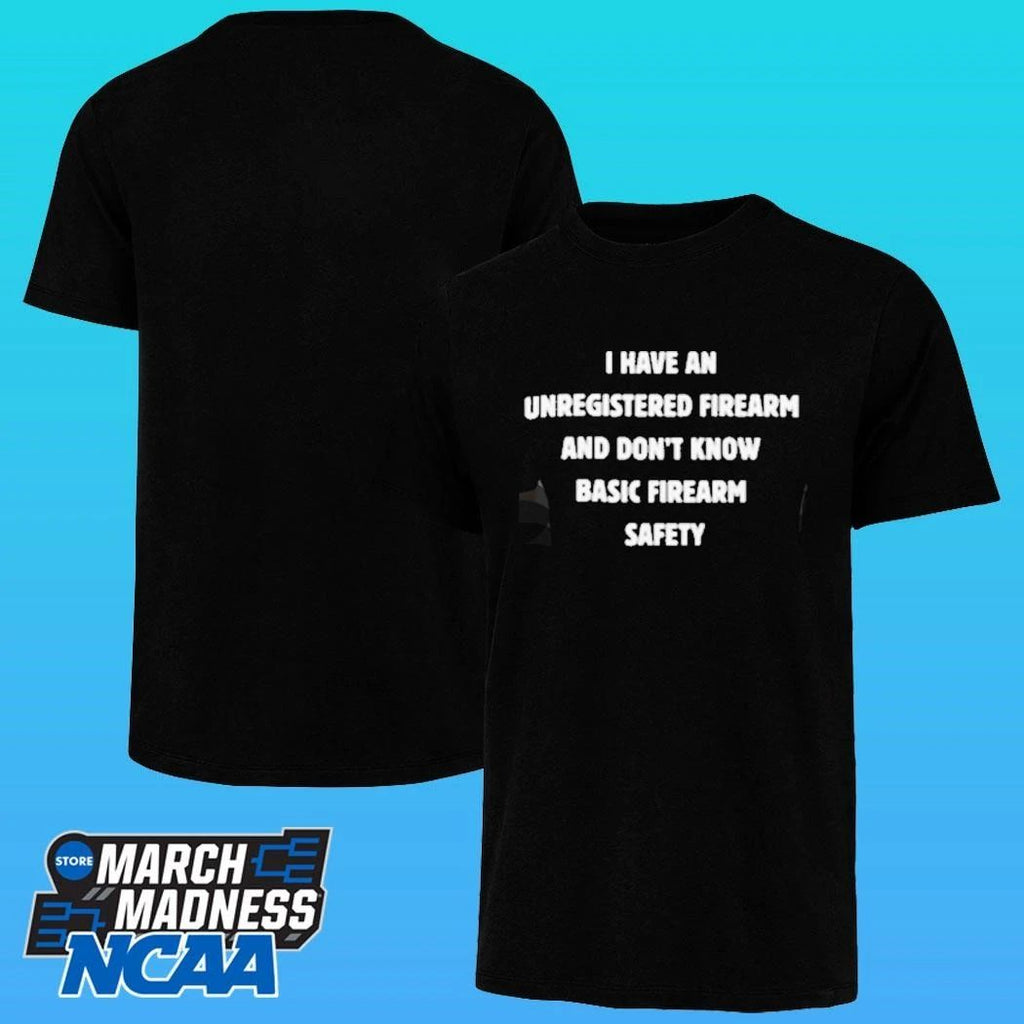I Have An Unregistered Firearm And Don’t Know Basic Firearm Safety Shirt