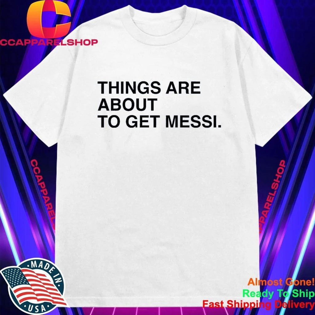 Things Are About To Get Messi Shirt