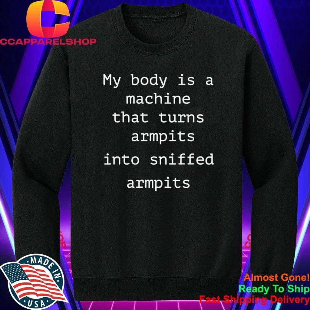 My Body Is A Machine That Turns Armpits Into Sniffed Armpits Shirt