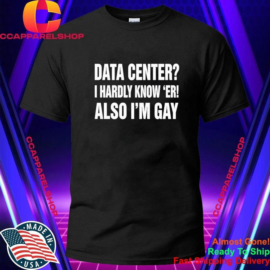 Data Center I Hardly Know Er Also I’m Gay Shirt