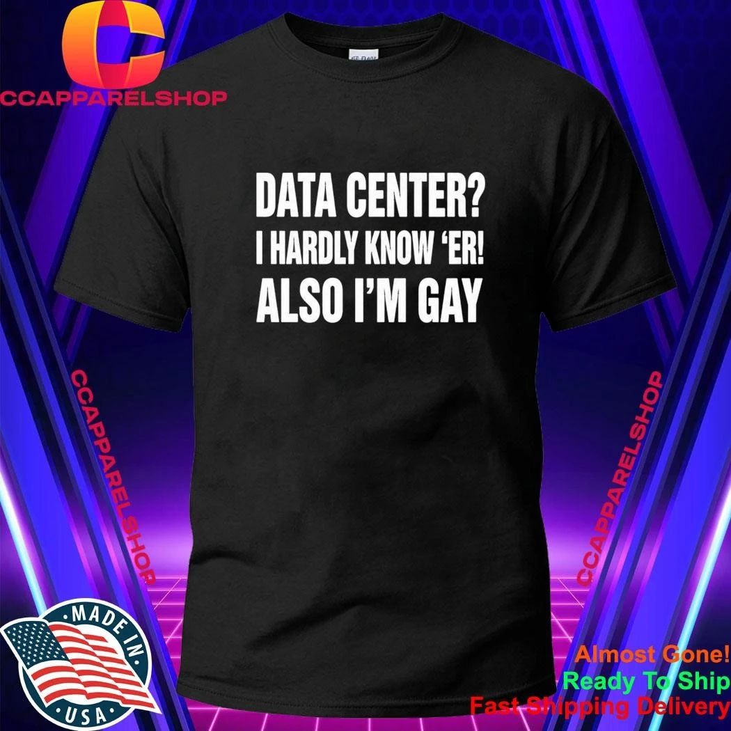 Data Center I Hardly Know Er Also I’m Gay Shirt