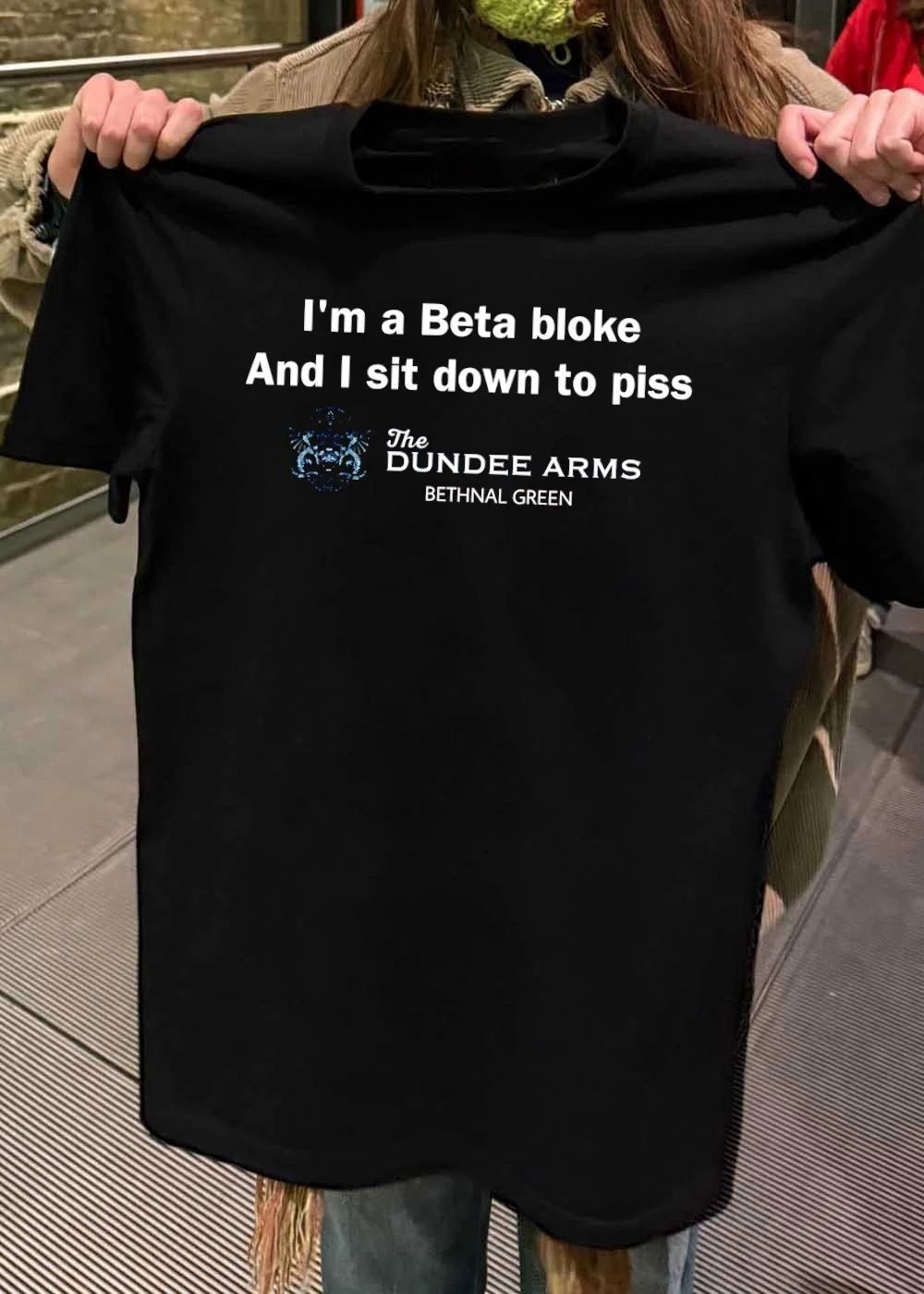 The Dundee Arms Bethnal Green I’m a Beta Bloke and I Sit Down to Piss T-Shirt