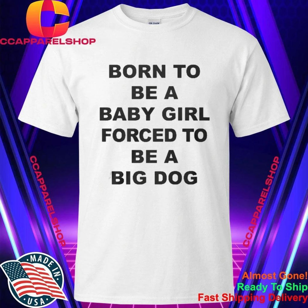 Born To Be A Baby Girl Forced To Be A Big Dog Text Shirt