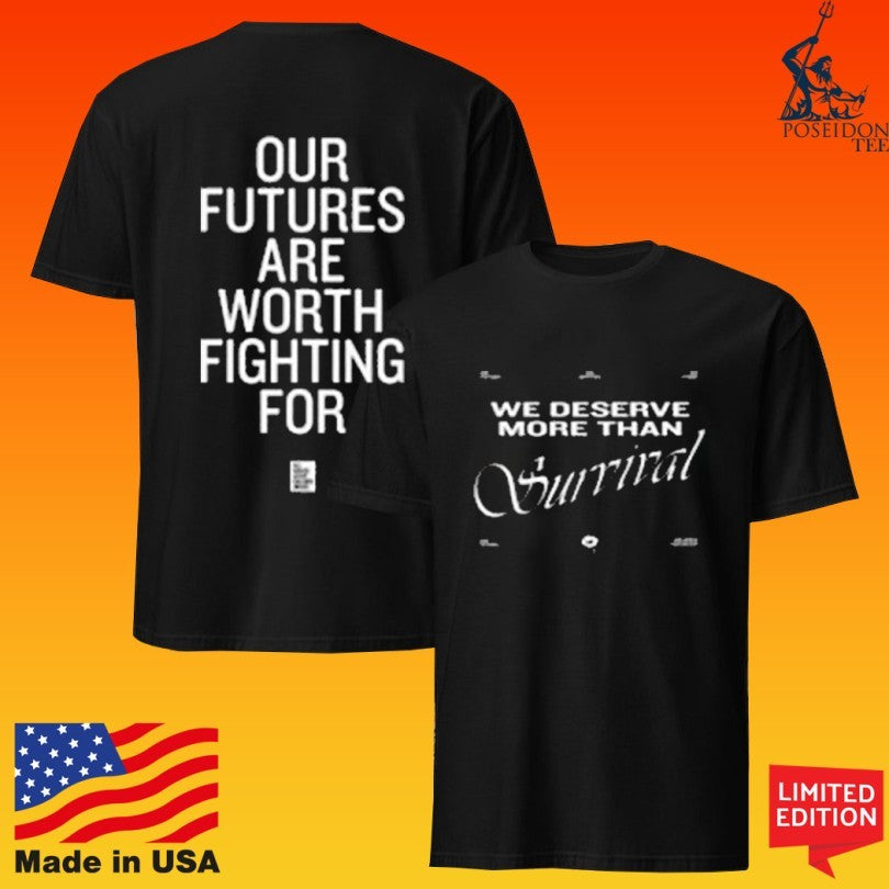 We Deserve More Than Survival Our Futures Are Worth Fighting For T-shirt