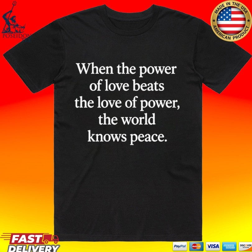 When The Power Of Love Beats The Love Of Power The World Knows Peace T-shirt